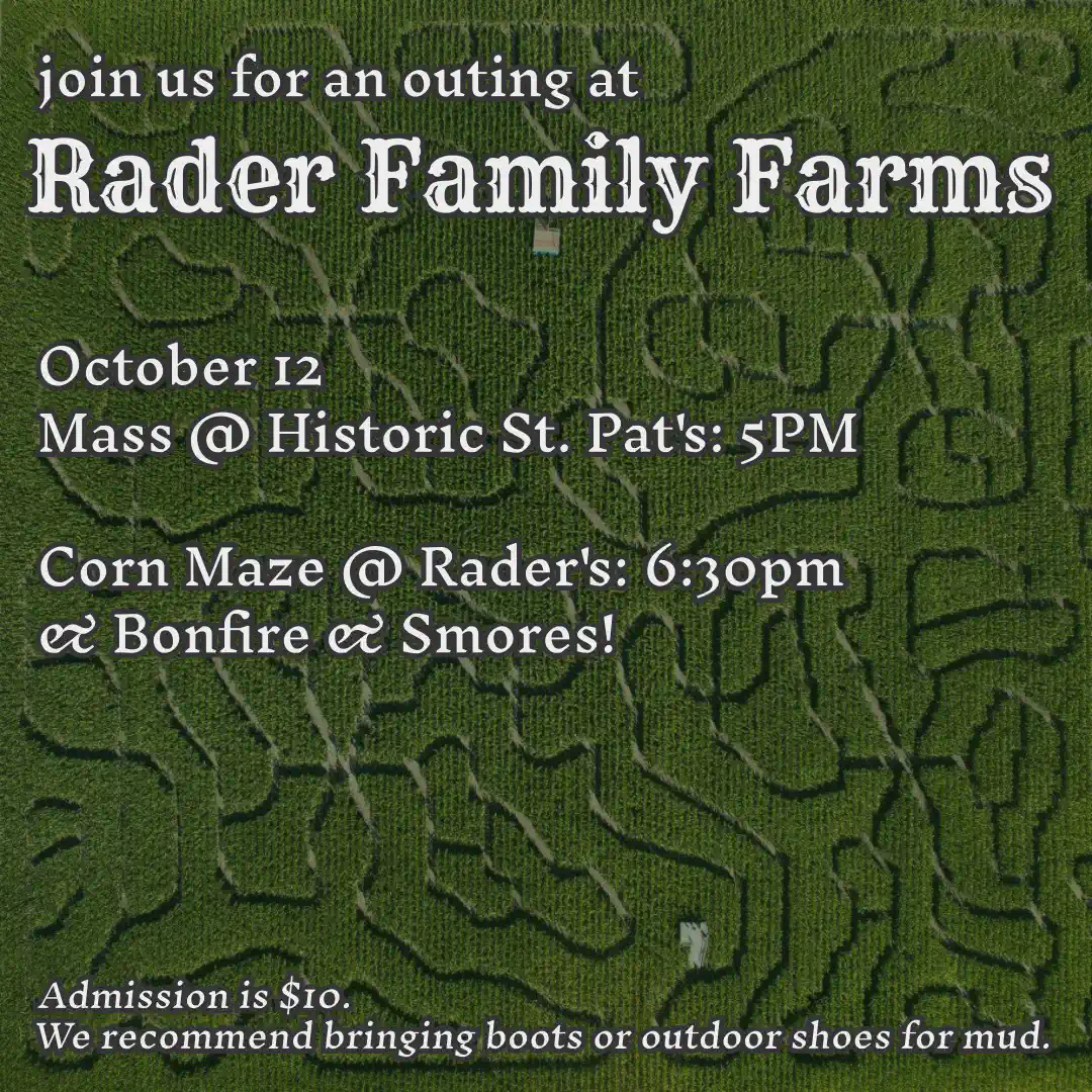 Outing at Rader Family Farms - Join us for an outing at Rader Family Farms. We&rsquo;ll have mass at Historic St. Pat&rsquo;s at 5PM, and then head over to Rader&rsquo;s at 6:30PM!